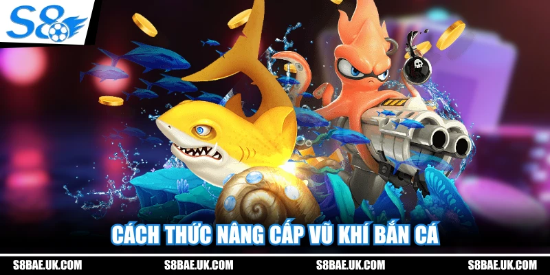 Cách thức nâng cấp vũ khí bắn cá