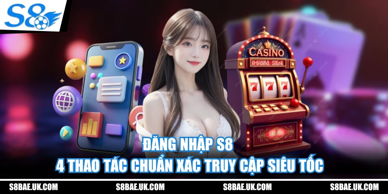 Đăng Nhập S8 - 4 Thao Tác Chuẩn Xác Truy Cập Siêu Tốc