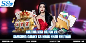 Giải Mã Nhà Cái S8 Và Samsung Galaxy S8 Khác Nhau Như Nào