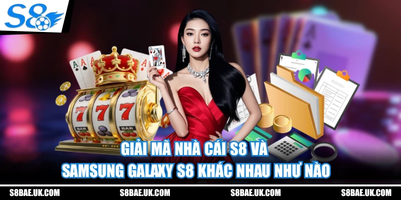 Giải Mã Nhà Cái S8 Và Samsung Galaxy S8 Khác Nhau Như Nào