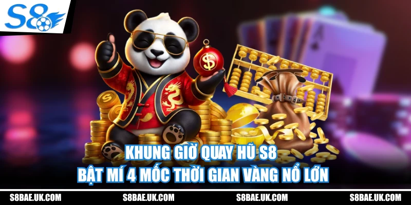 Khung Giờ Quay Hũ S8 - Bật Mí 4 Mốc Thời Gian Vàng Nổ Lớn