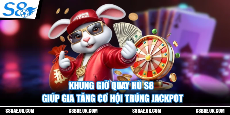 Khung giờ quay hũ S8 giúp gia tăng cơ hội trúng Jackpot