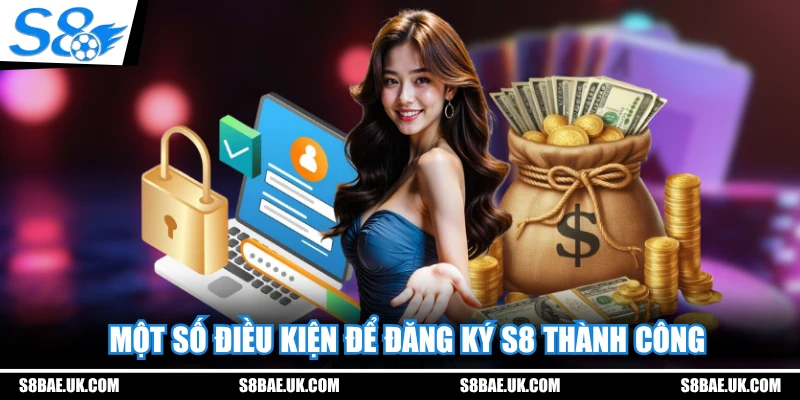 Một số điều kiện để đăng ký S8 thành công