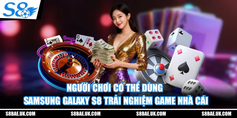 Người chơi có thể dùng Samsung Galaxy S8 trải nghiệm game nhà cái