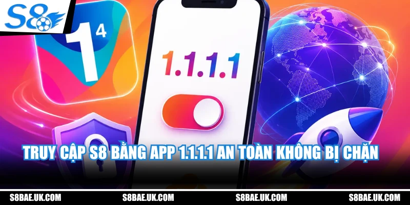 Truy cập S8 bằng app 1.1.1.1 an toàn không bị chặn