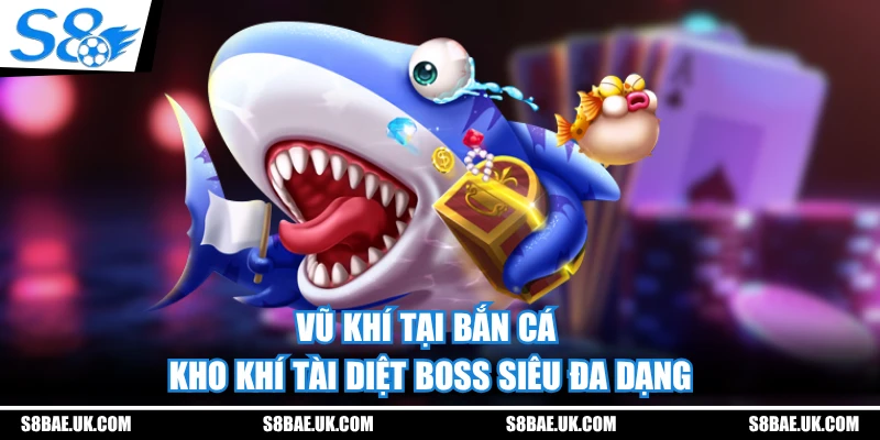 Vũ Khí Tại Bắn Cá S8 - Kho Khí Tài Diệt Boss Siêu Đa Dạng